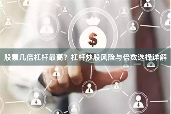 股票几倍杠杆最高？杠杆炒股风险与倍数选择详解