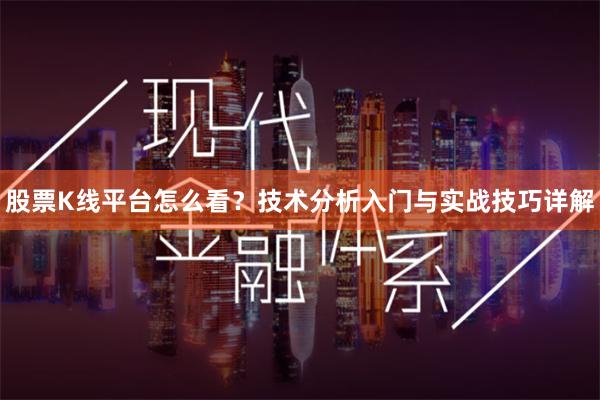 股票K线平台怎么看？技术分析入门与实战技巧详解