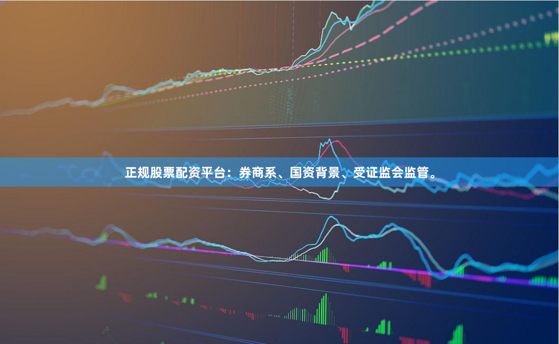 正规股票配资平台：券商系、国资背景、受证监会监管。