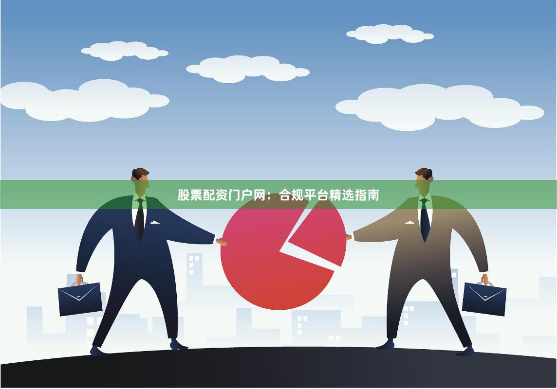 股票配资门户网：合规平台精选指南