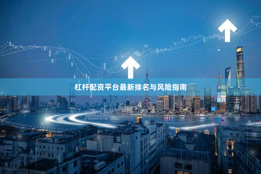 杠杆配资平台最新排名与风险指南