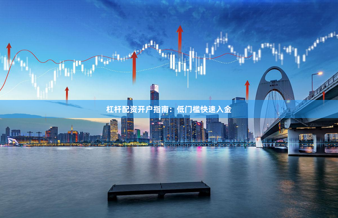 杠杆配资开户指南：低门槛快速入金