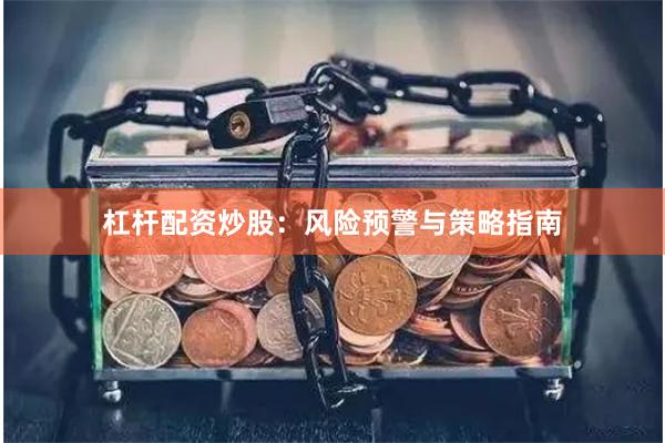 杠杆配资炒股：风险预警与策略指南