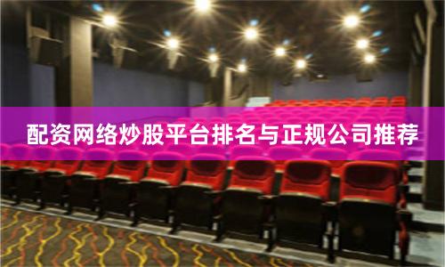配资网络炒股平台排名与正规公司推荐