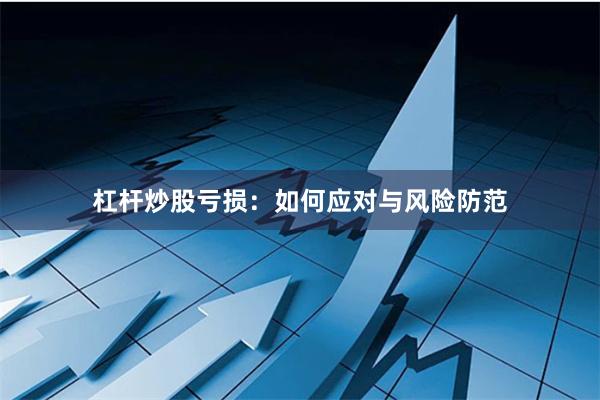 杠杆炒股亏损：如何应对与风险防范