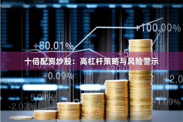 十倍配资炒股：高杠杆策略与风险警示