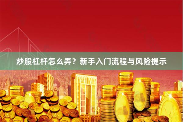 炒股杠杆怎么弄？新手入门流程与风险提示