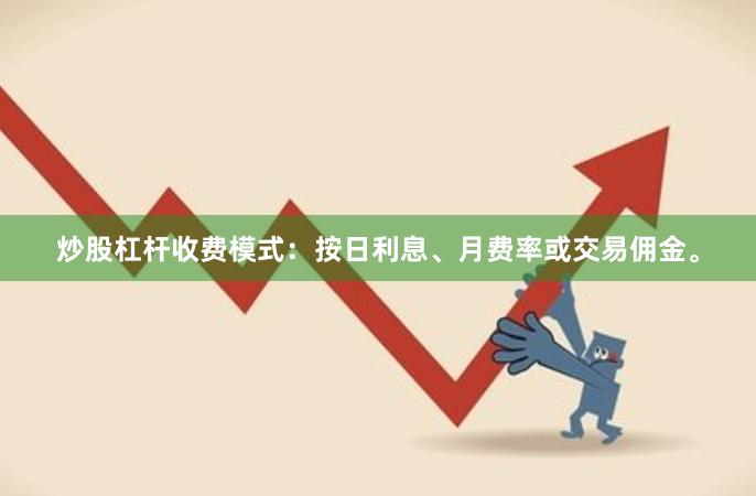 炒股杠杆收费模式：按日利息、月费率或交易佣金。