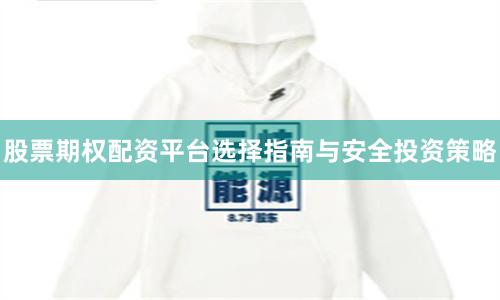 股票期权配资平台选择指南与安全投资策略