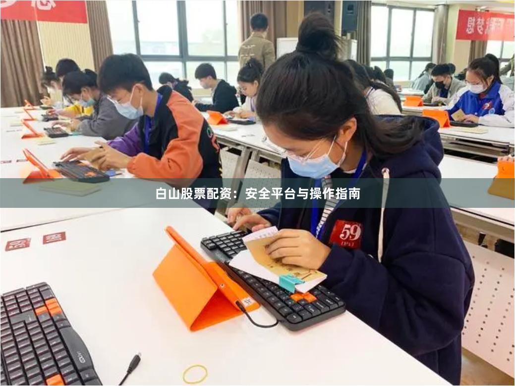 白山股票配资：安全平台与操作指南