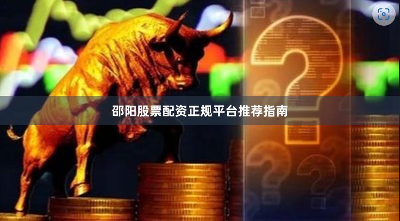 邵阳股票配资正规平台推荐指南