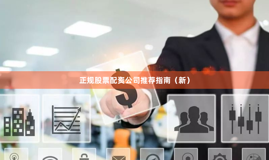 正规股票配资公司推荐指南（新）