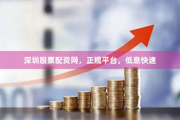 深圳股票配资网，正规平台，低息快速