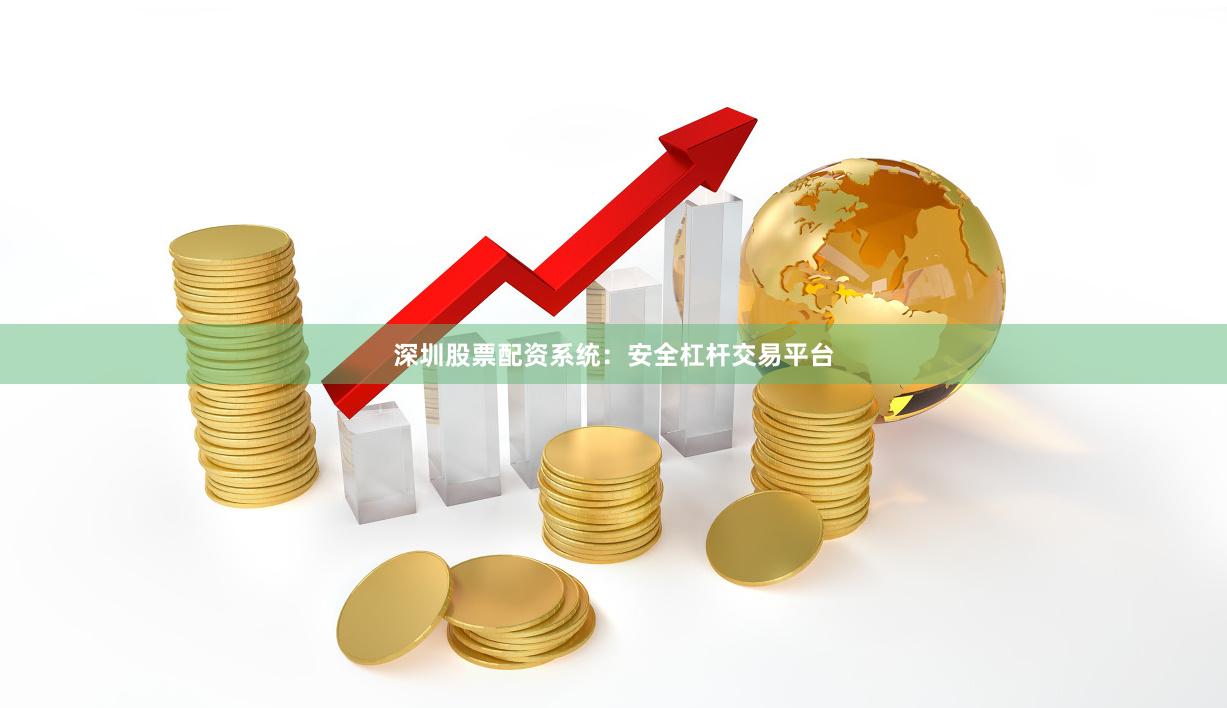 深圳股票配资系统：安全杠杆交易平台