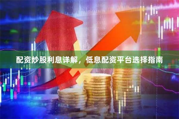 配资炒股利息详解，低息配资平台选择指南