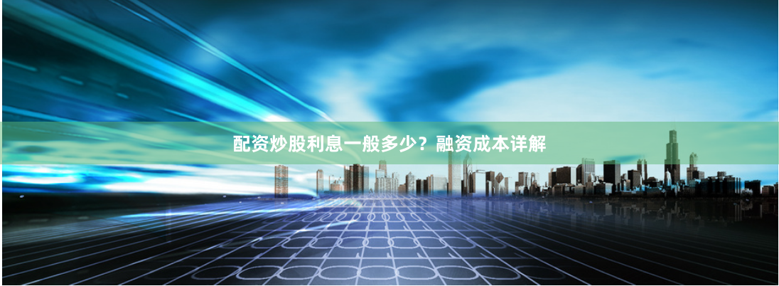 配资炒股利息一般多少？融资成本详解