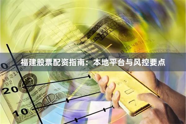 福建股票配资指南：本地平台与风控要点