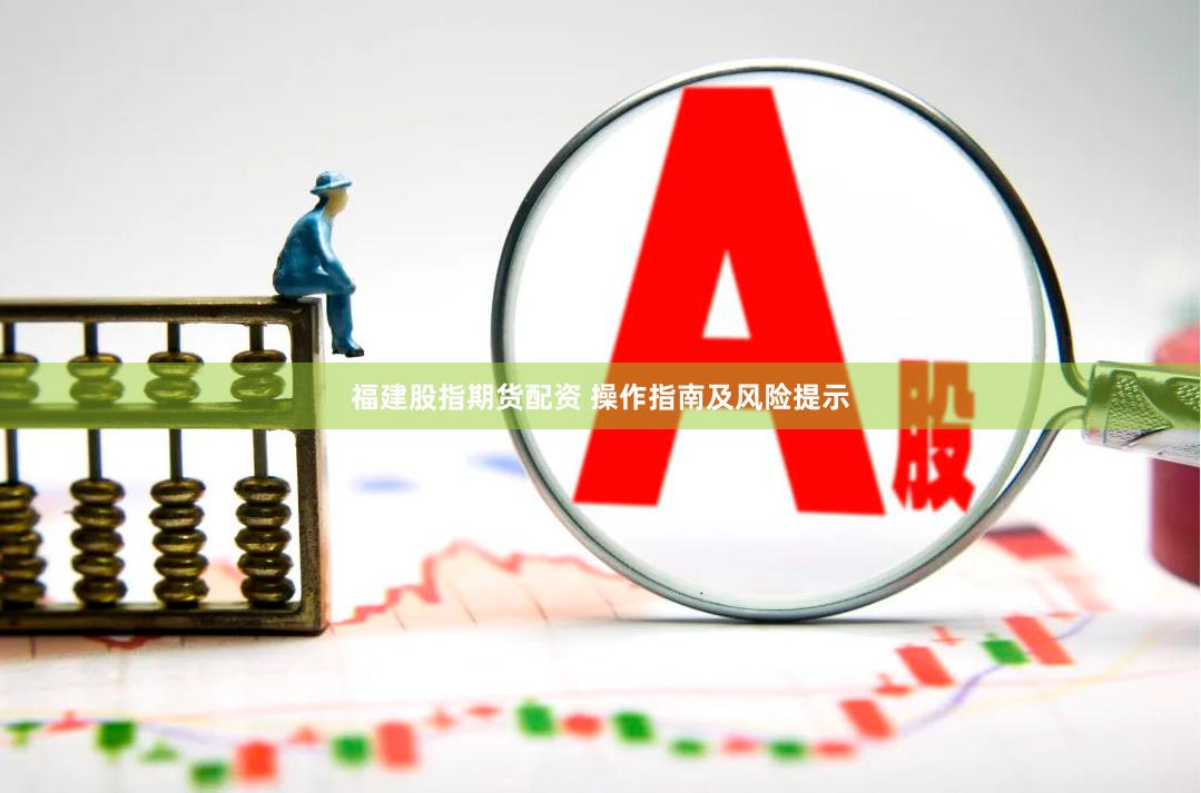福建股指期货配资 操作指南及风险提示