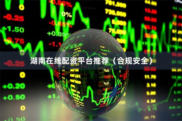 湖南在线配资平台推荐（合规安全）