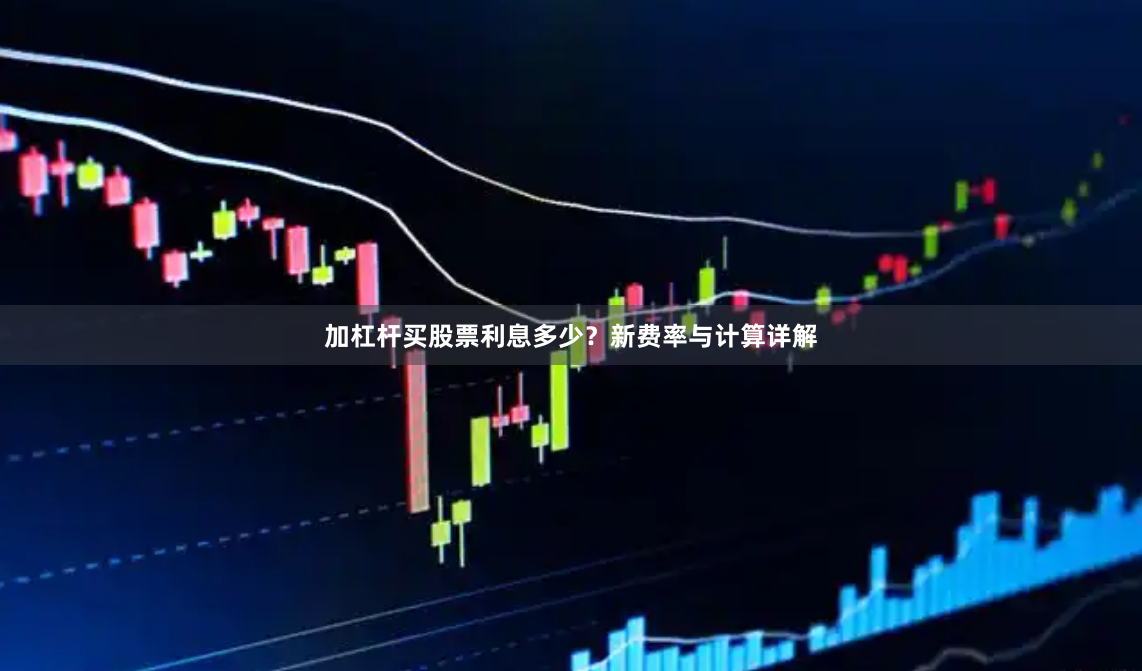 加杠杆买股票利息多少？新费率与计算详解