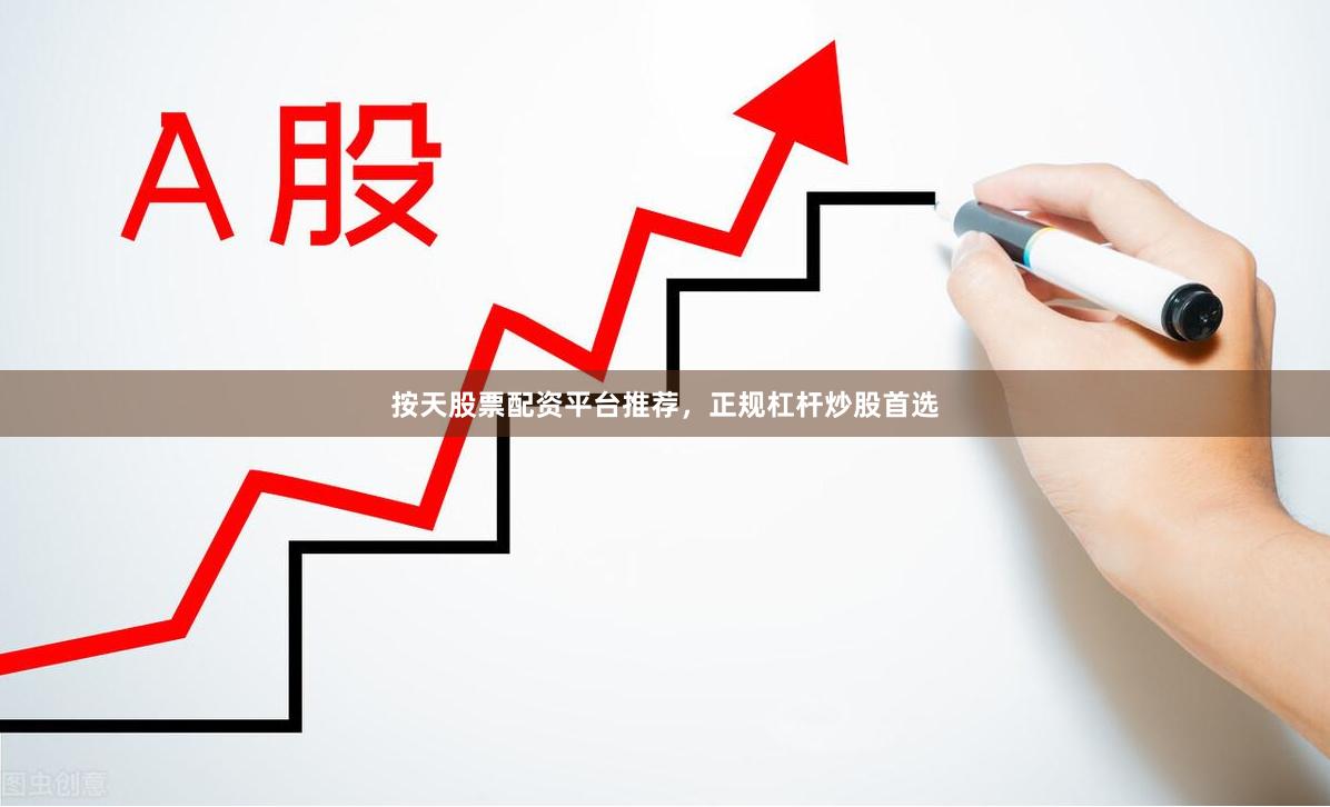 按天股票配资平台推荐，正规杠杆炒股首选