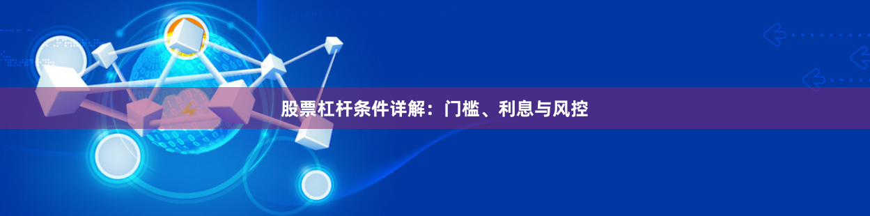 股票杠杆条件详解：门槛、利息与风控