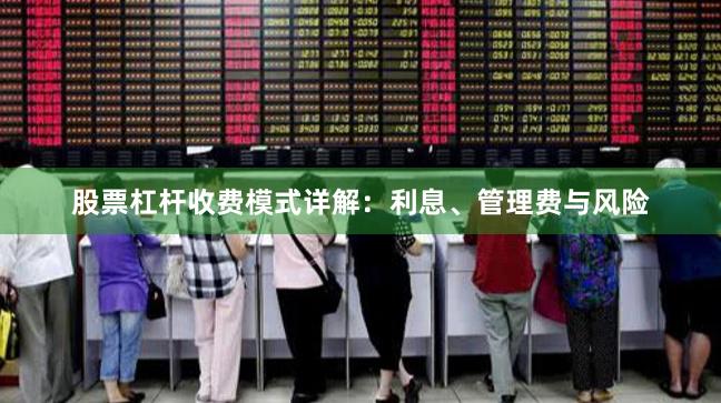 股票杠杆收费模式详解：利息、管理费与风险