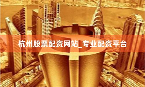 杭州股票配资网站_专业配资平台