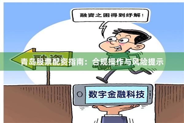 青岛股票配资指南：合规操作与风险提示