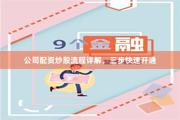 公司配资炒股流程详解，三步快速开通