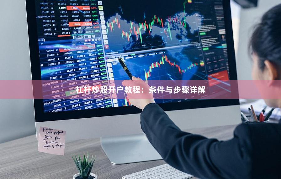 杠杆炒股开户教程:条件与步骤详解