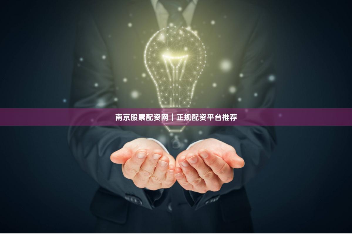 南京股票配资网｜正规配资平台推荐