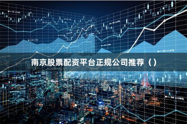 南京股票配资平台正规公司推荐（）