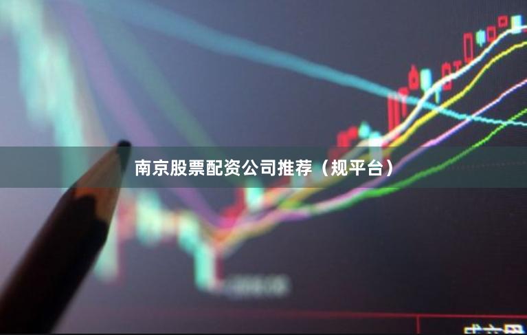 南京股票配资公司推荐(规平台)