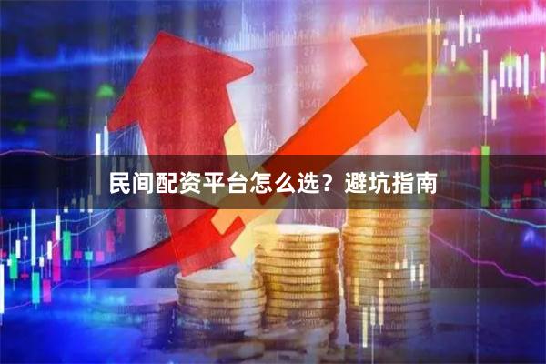 民间配资平台怎么选？避坑指南