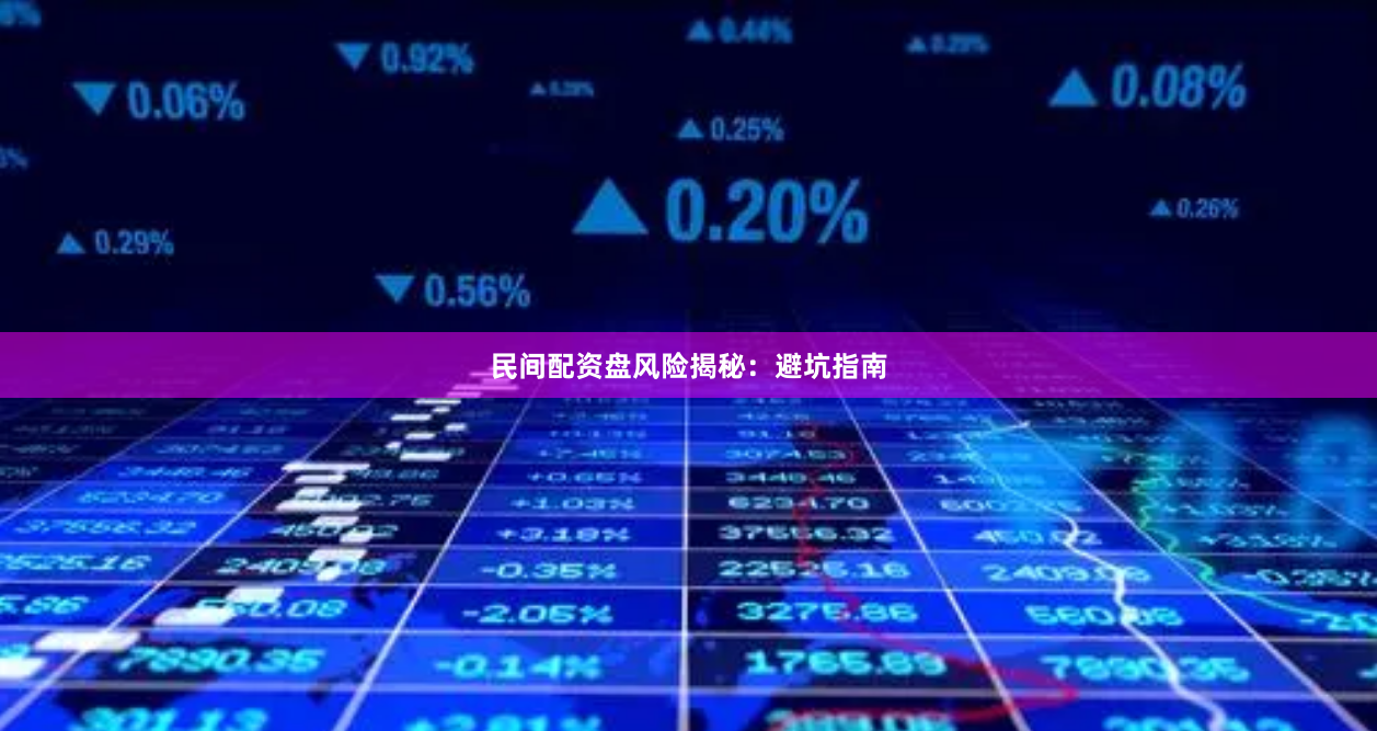 民间配资盘风险揭秘：避坑指南
